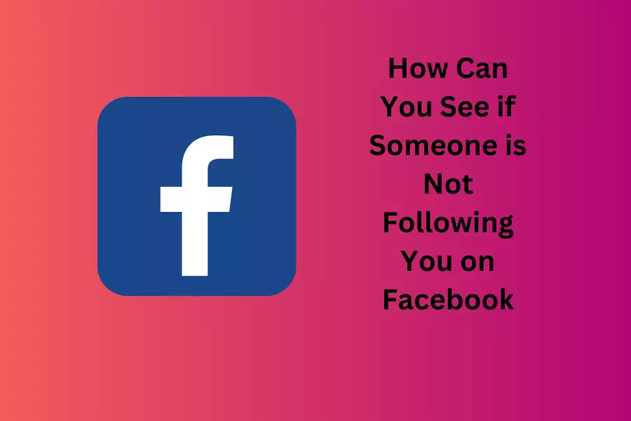 How Can You See if Someone is Not Following You on Facebook